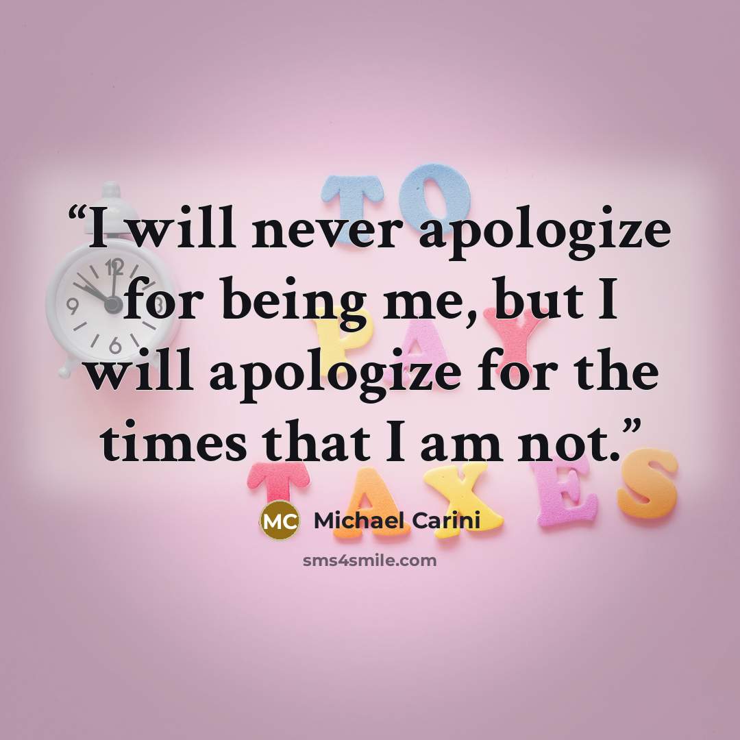 “I will never apologize for being me, but I will apologize for the times that I am not.” quote by Michael Carini