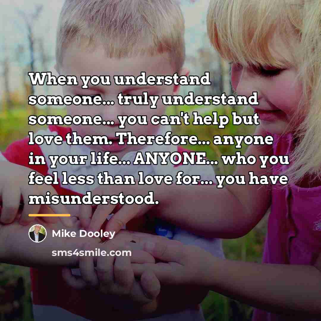 “When you understand someone... truly understand someone... you can't help…” quote by Mike Dooley
