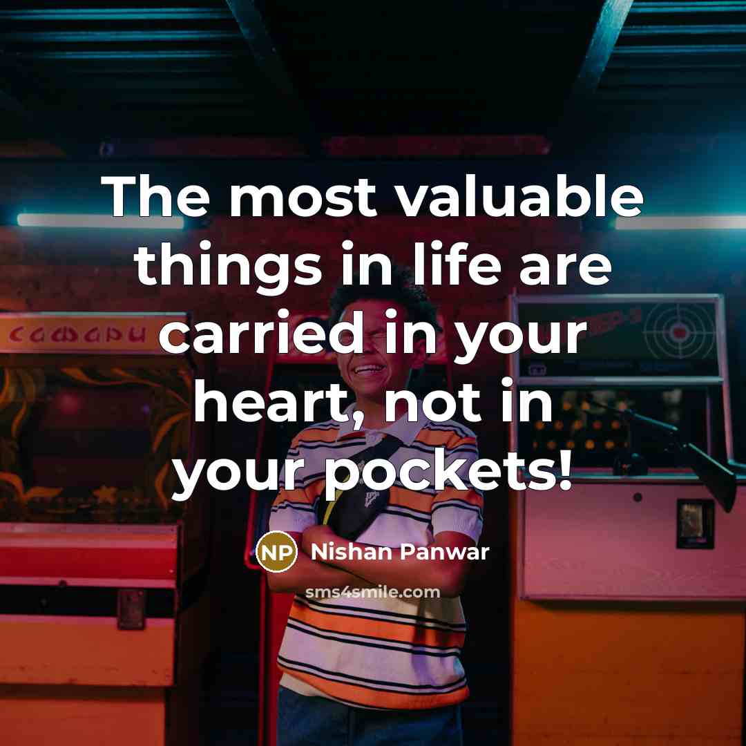 “The most valuable things in life are carried in your…” quote by Nishan Panwar