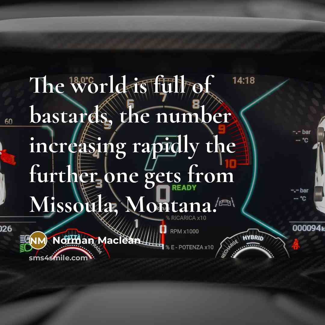 “The world is full of bastards, the number increasing rapidly…” quote by Norman Maclean