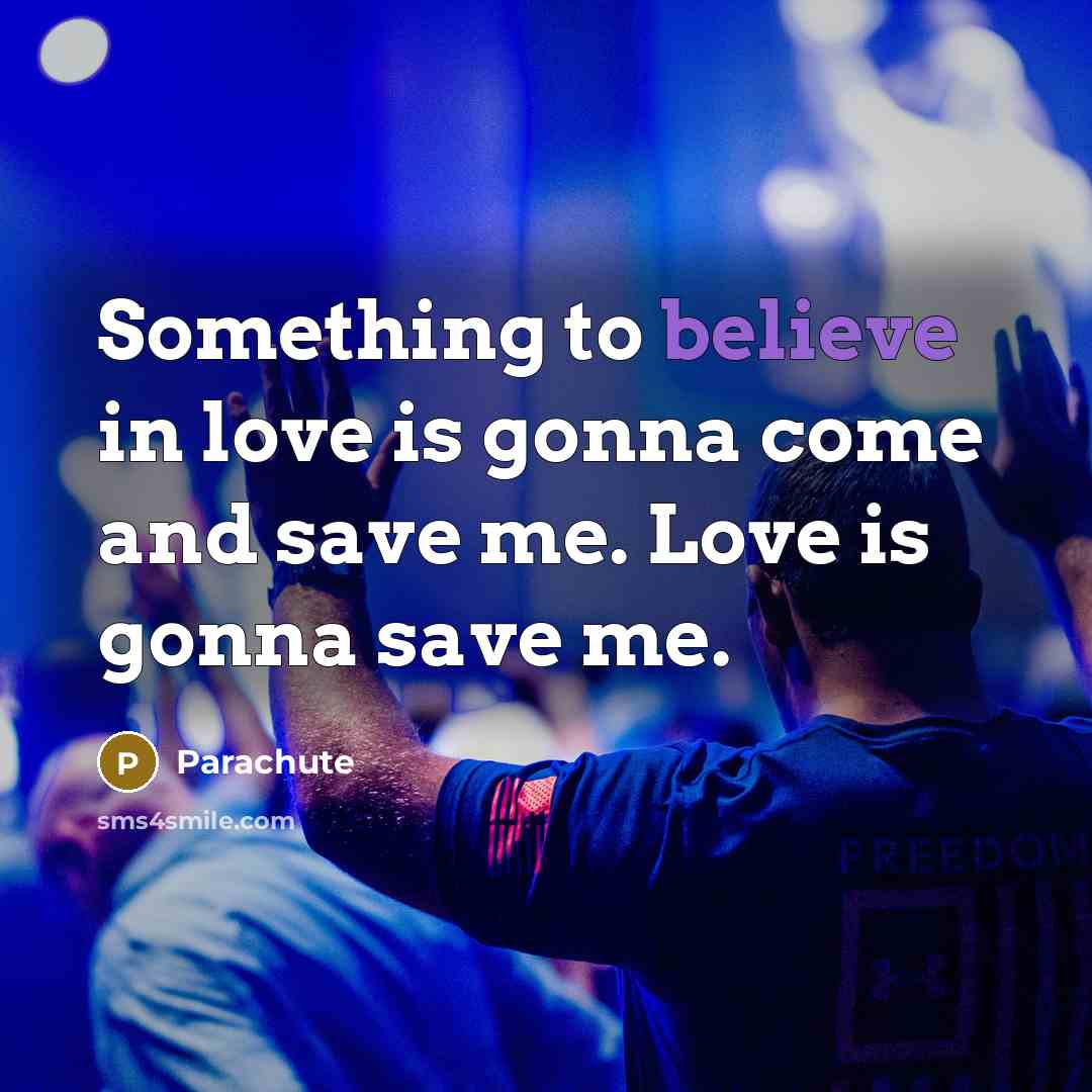 “Something to believe in love is gonna come and save…” quote by Parachute