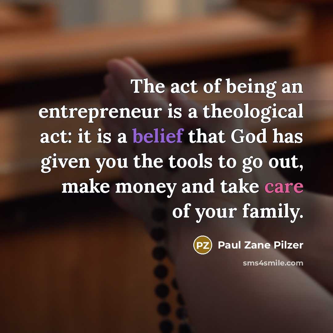 “The act of being an entrepreneur is a theological act:…” quote by Paul Zane Pilzer