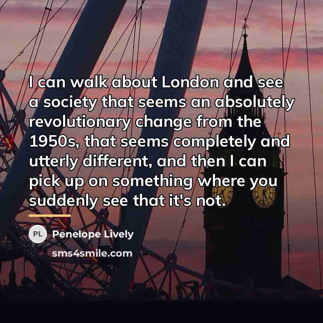 “I can walk about London and see a society that…” quote by Penelope Lively