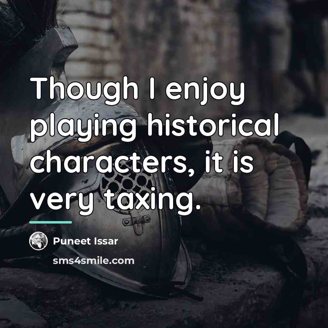 “Though I enjoy playing historical characters, it is very taxing.…” quote by Puneet Issar