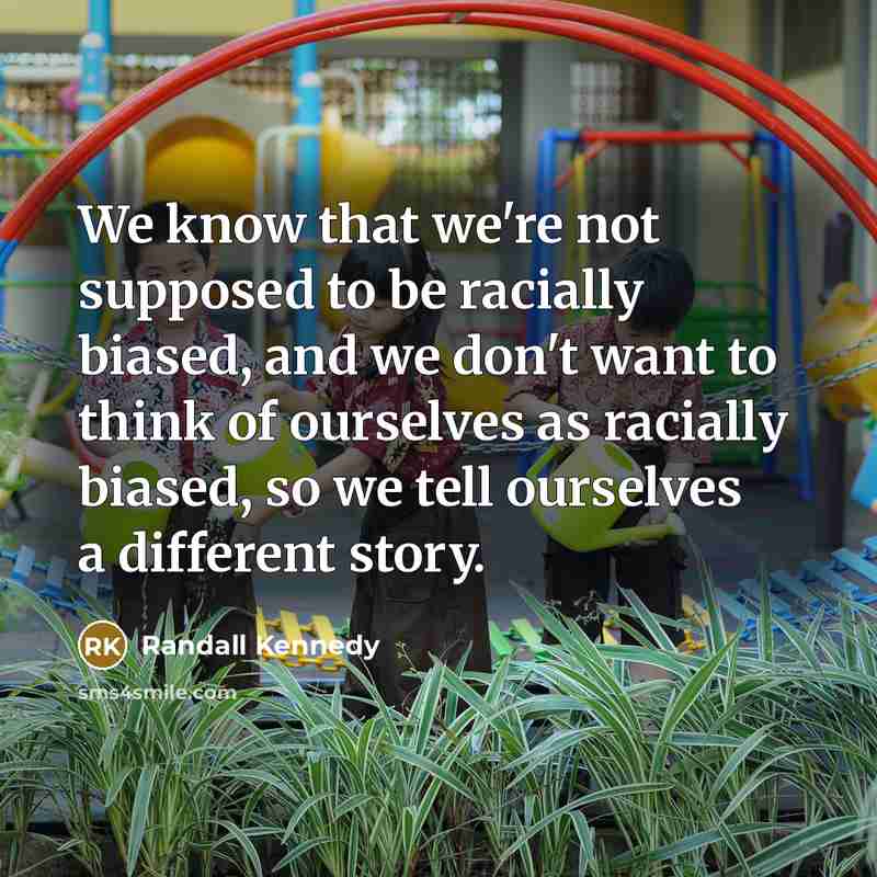 “We know that we're not supposed to be racially biased,…” quote by Randall Kennedy