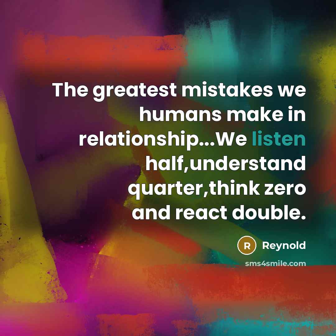 “The greatest mistakes we humans make in relationship...We listen half,understand…” quote by Reynold