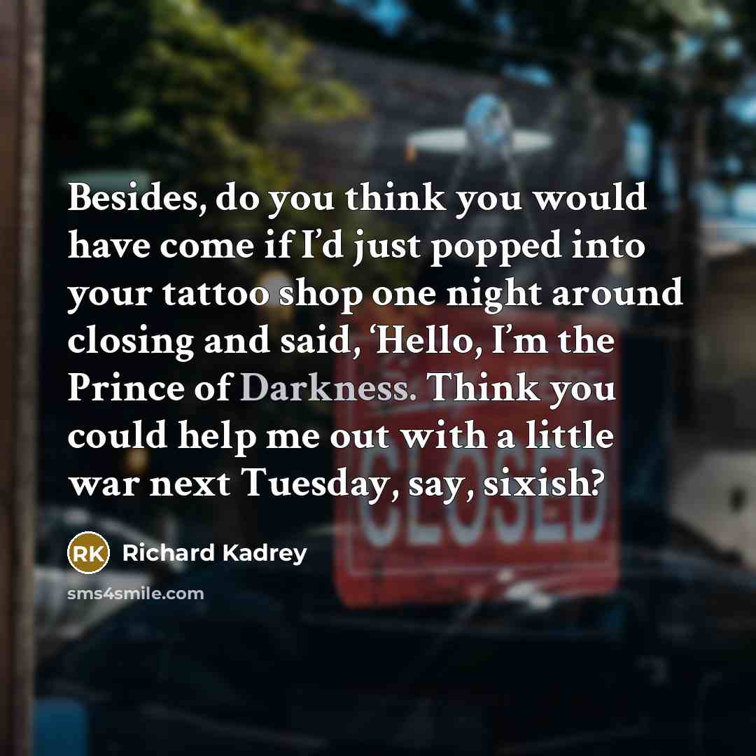 “Besides, do you think you would have come if I’d…” quote by Richard Kadrey