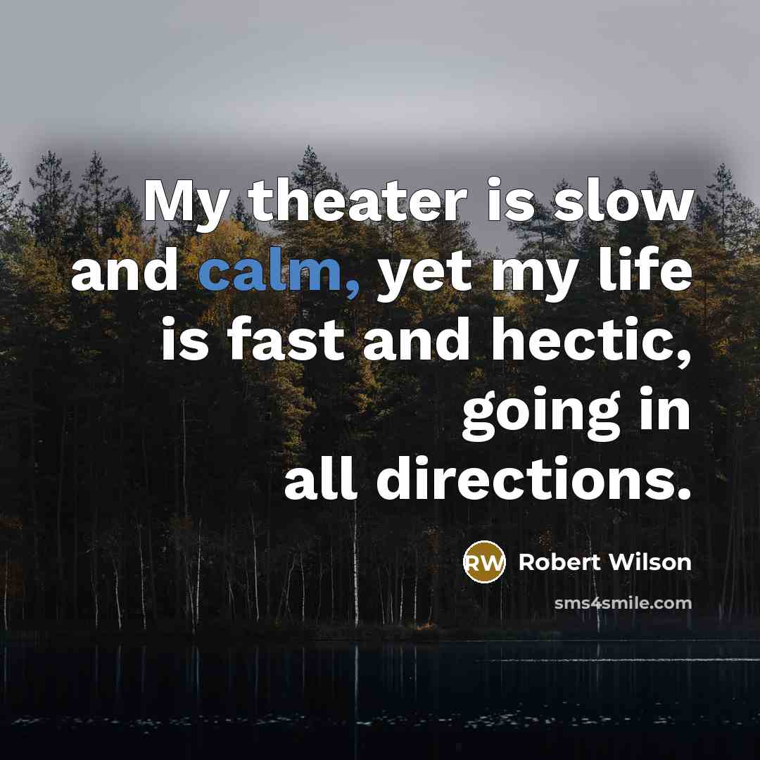 “My theater is slow and calm, yet my life is…” quote by Robert Wilson