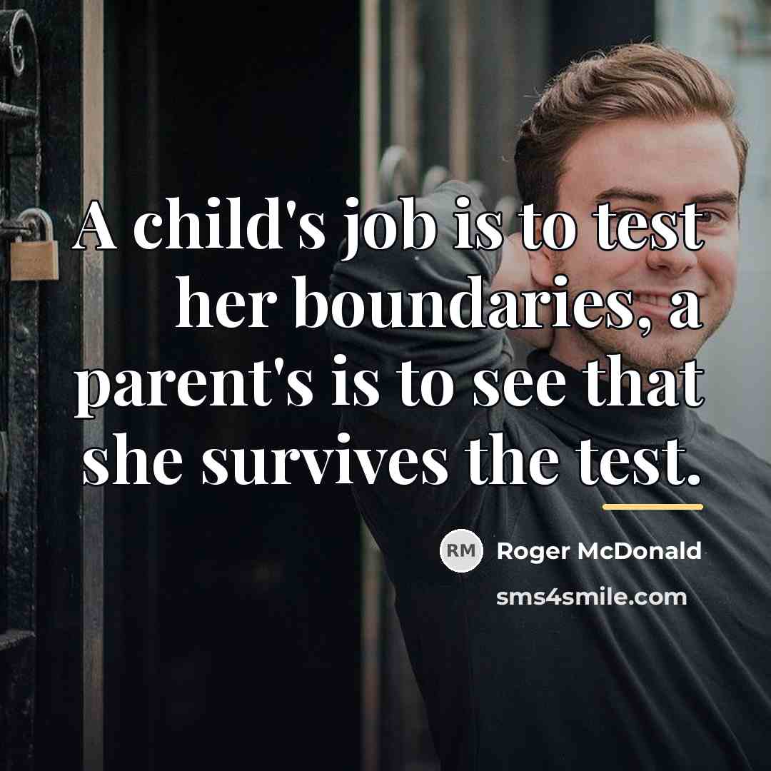 “A child's job is to test her boundaries, a parent's…” quote by Roger McDonald