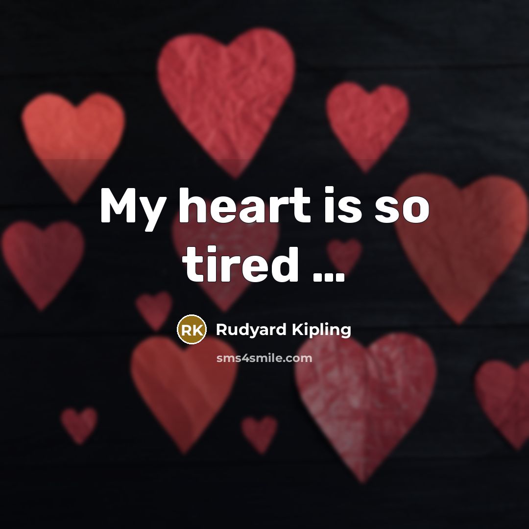 “My heart is so tired ....…” quote by Rudyard Kipling
