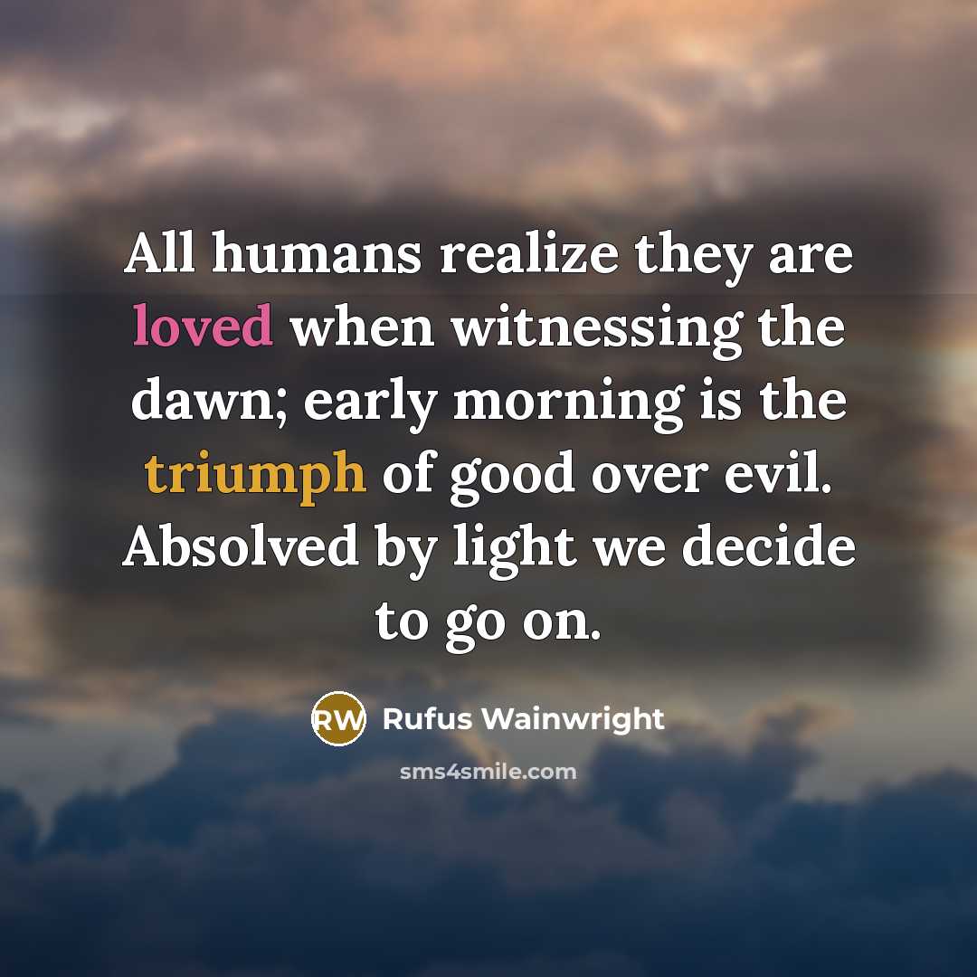 “All humans realize they are loved when witnessing the dawn;…” quote by Rufus Wainwright