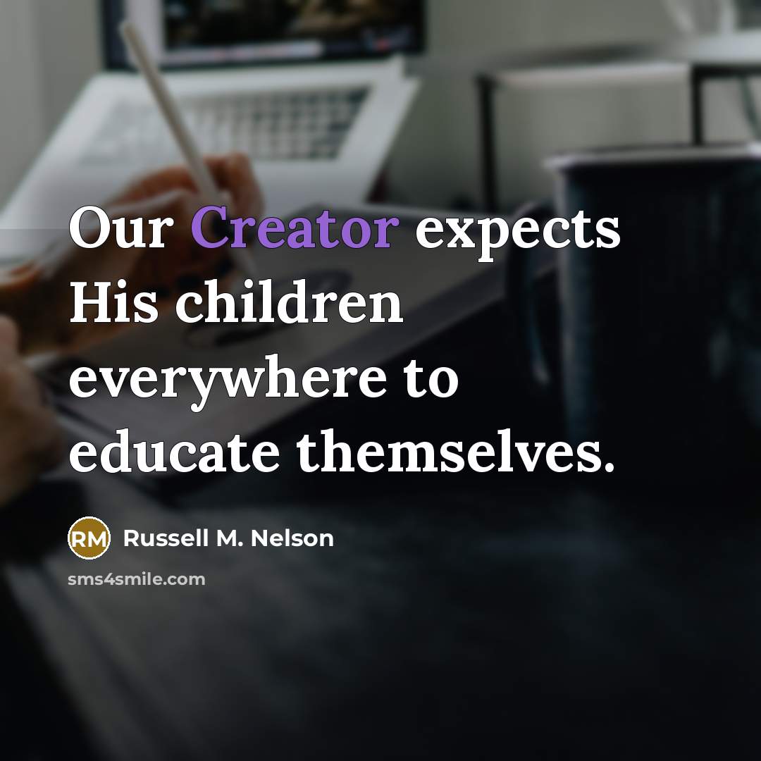 “Our Creator expects His children everywhere to educate themselves.…” quote by Russell M. Nelson