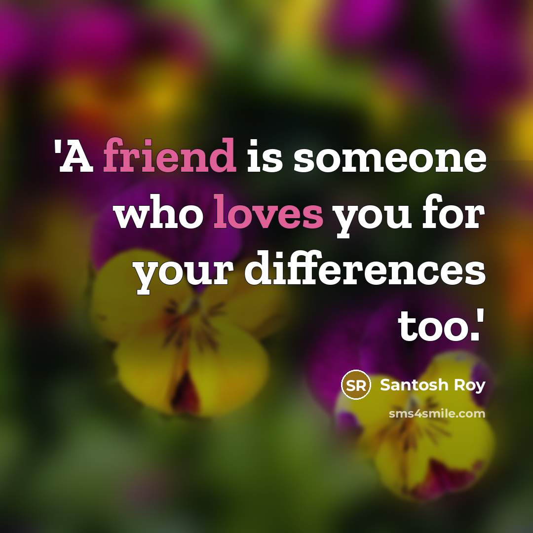 “'A friend is someone who loves you for your differences too.'” quote by Santosh Roy
