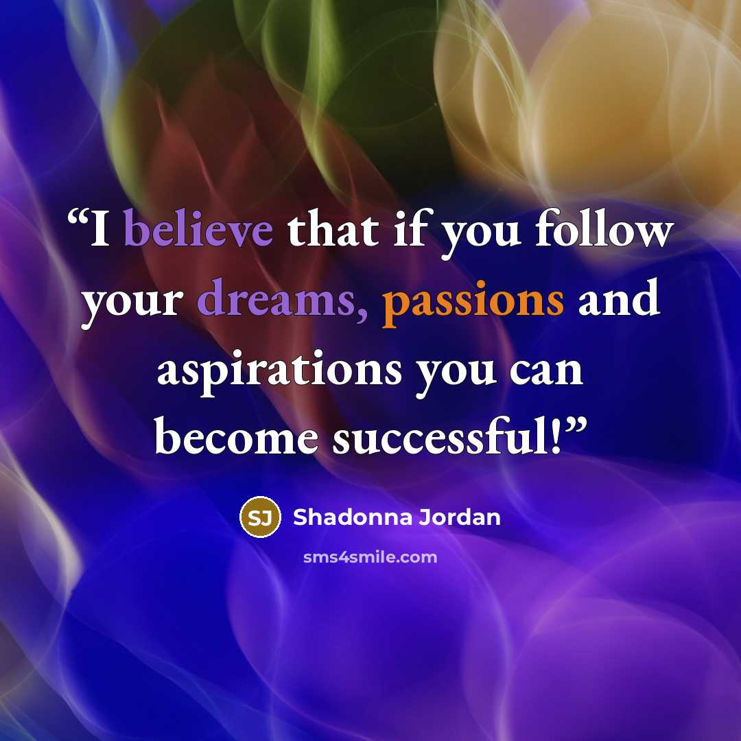 “I believe that if you follow your dreams, passions and aspirations you can become successful!” quote by Shadonna Jordan