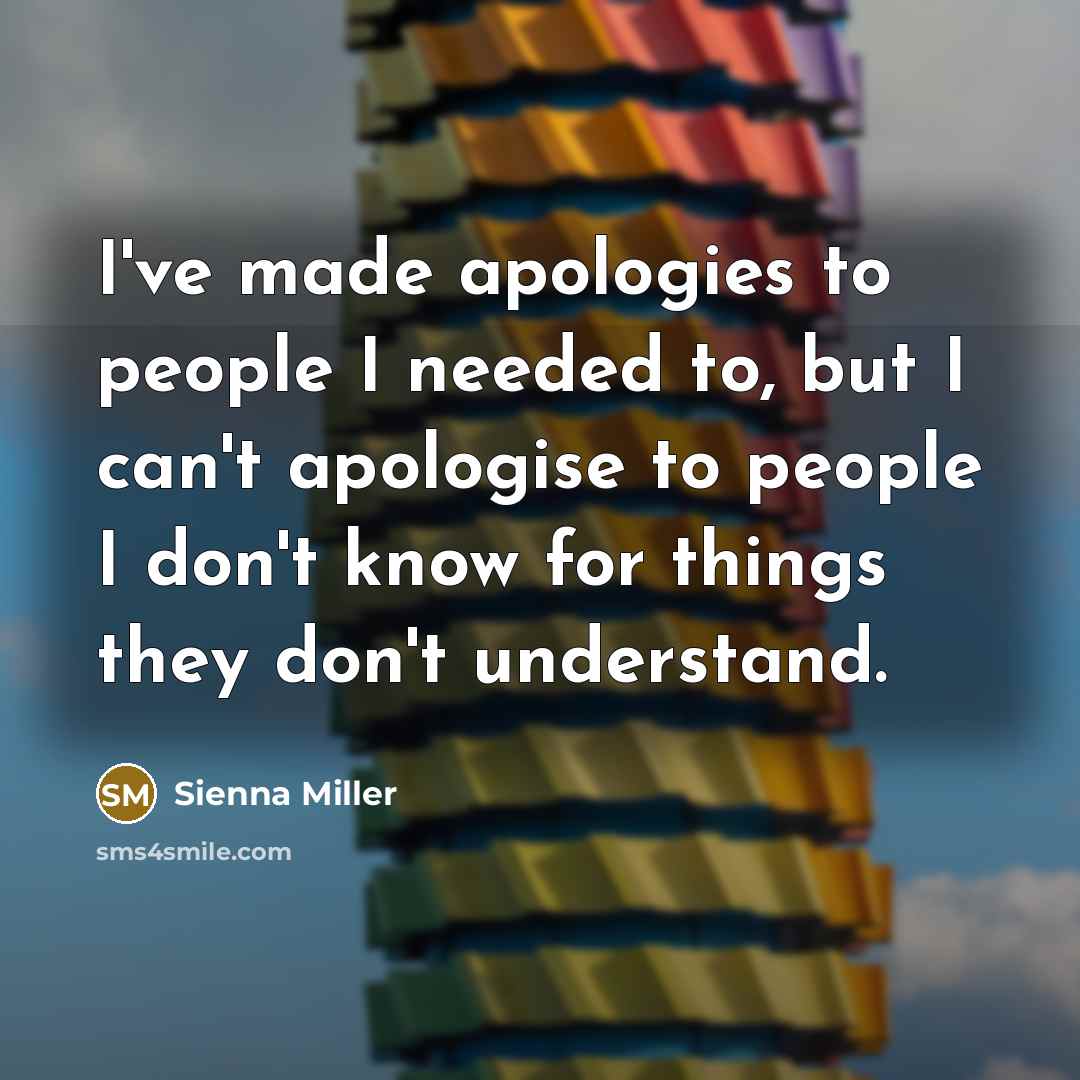 “I've made apologies to people I needed to, but I can't apologise to people I don't know for things they don't understand.” quote by Sienna Miller