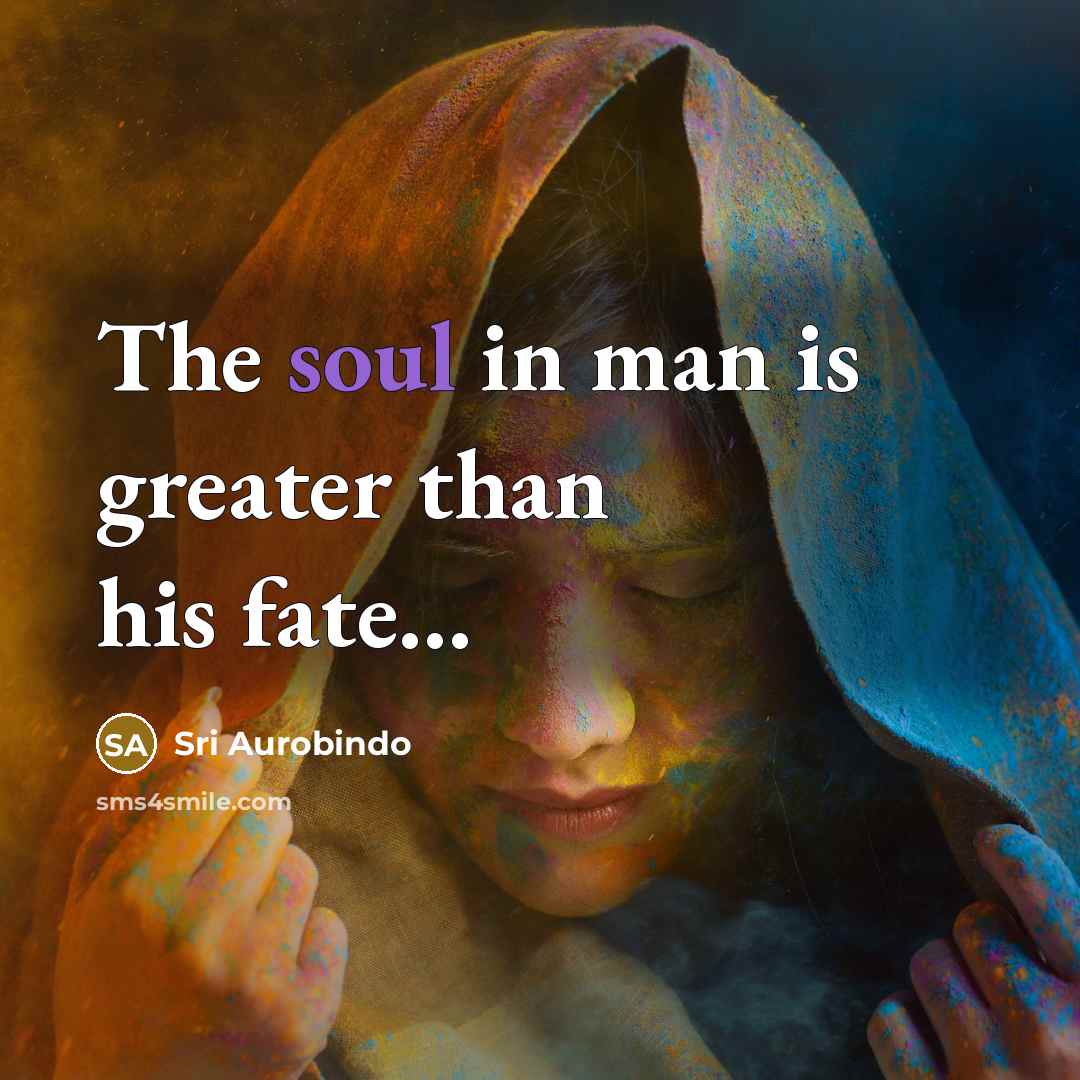 “The soul in man is greater than his fate...…” quote by Sri Aurobindo