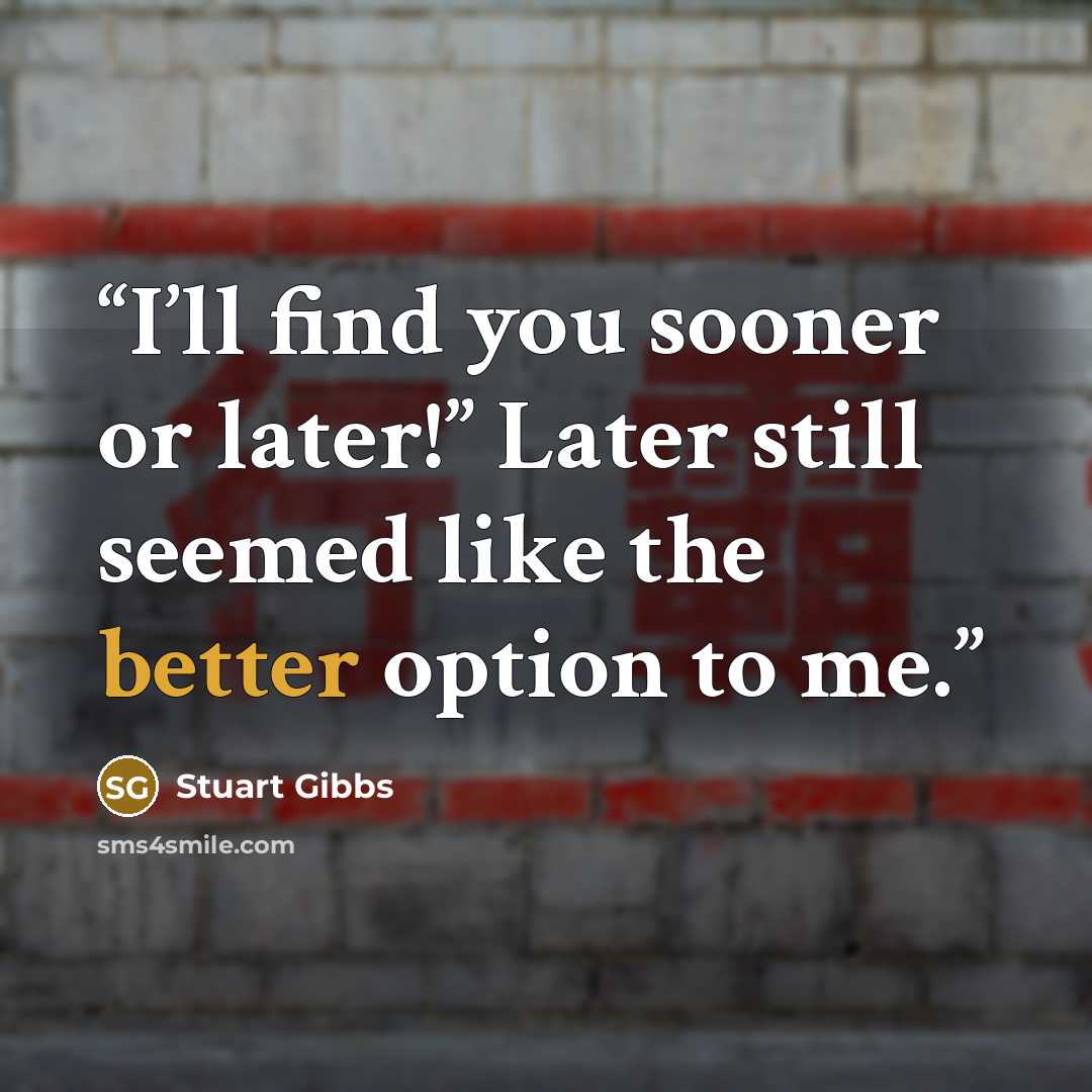 “I’ll find you sooner or later!” Later still seemed like the better option to me.” quote by Stuart Gibbs