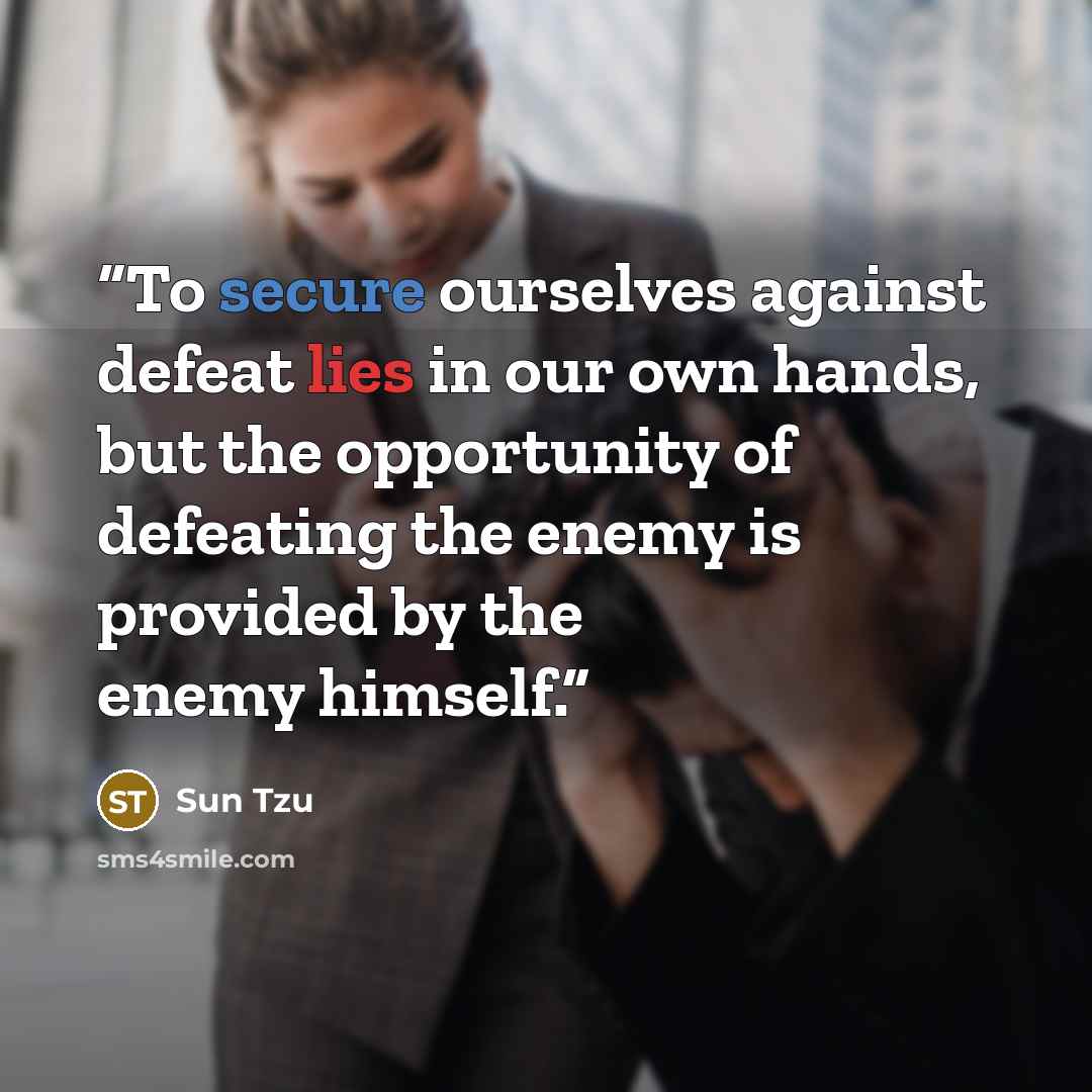 “To secure ourselves against defeat lies in our own hands, but the opportunity of defeating the enemy is provided by the enemy himself.” quote by Sun Tzu