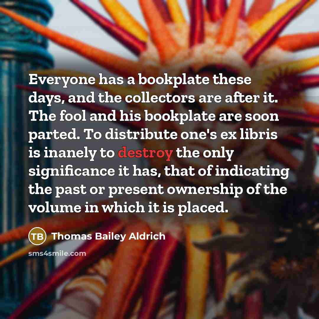 “Everyone has a bookplate these days, and the collectors are…” quote by Thomas Bailey Aldrich