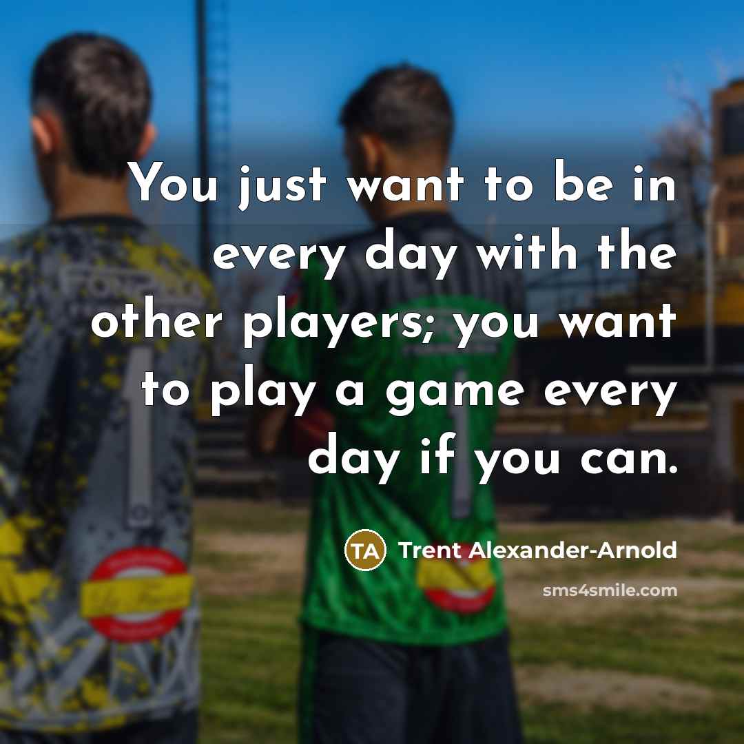 “You just want to be in every day with the…” quote by Trent Alexander-Arnold