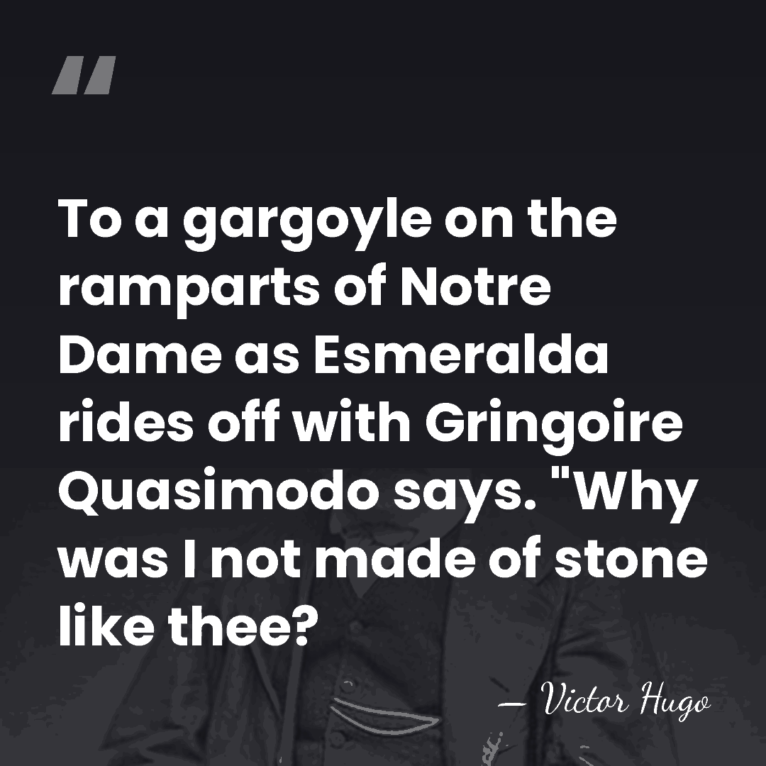 To a gargoyle on the ramparts of Notre Dame as Esmeralda rides&hellip; - Victor Hugo