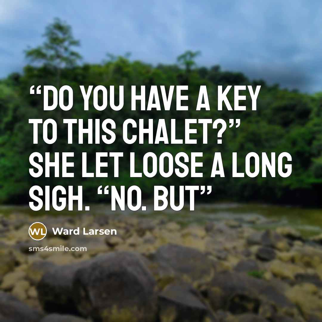 “Do you have a key to this chalet?” She let loose a long sigh. “No. But” quote by Ward Larsen