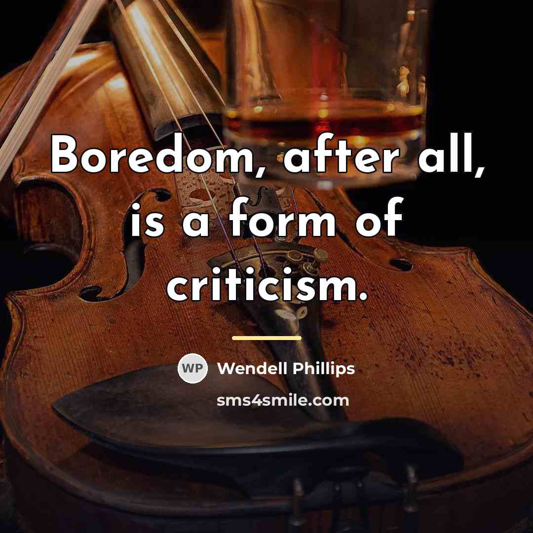 “Boredom, after all, is a form of criticism.…” quote by Wendell Phillips