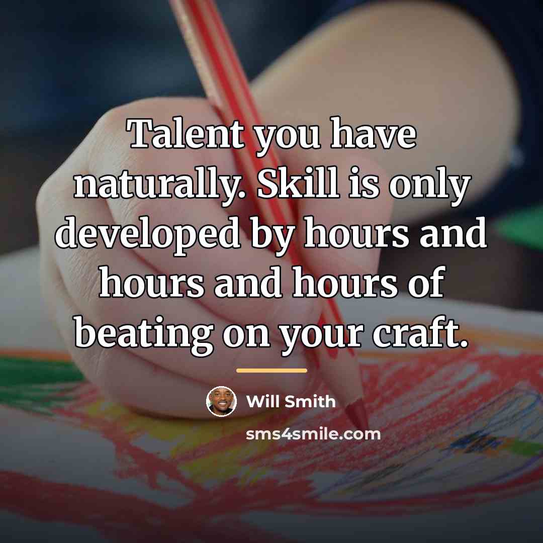 “Talent you have naturally. Skill is only developed by hours…” quote by Will Smith