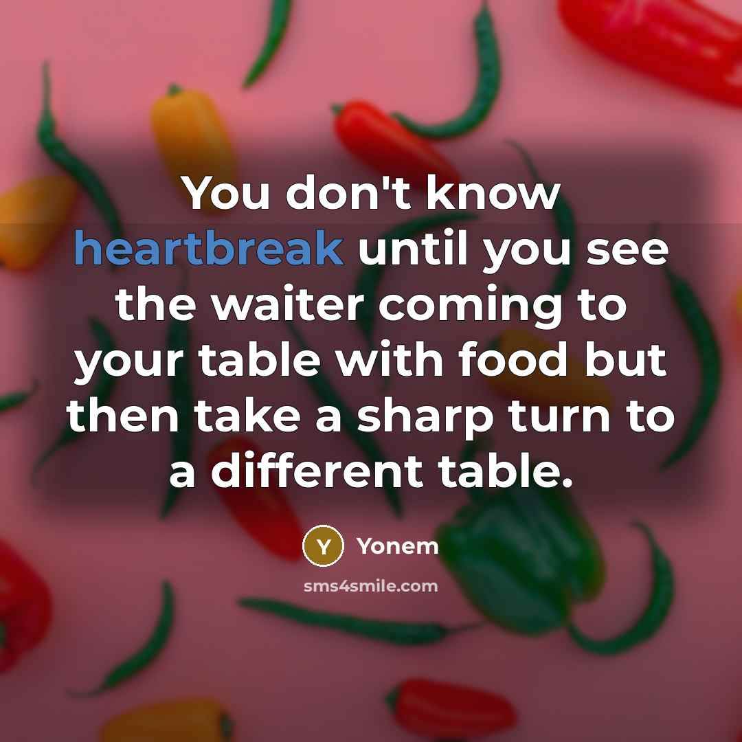 “You don't know heartbreak until you see the waiter coming to your table with food but then take a sharp turn to a different table.” quote by Yonem