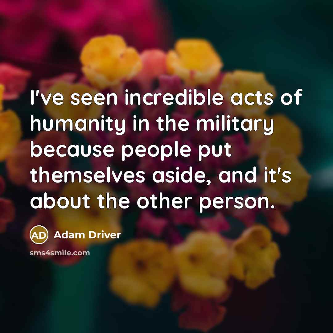 “I've seen incredible acts of humanity in the military because…” quote by Adam Driver