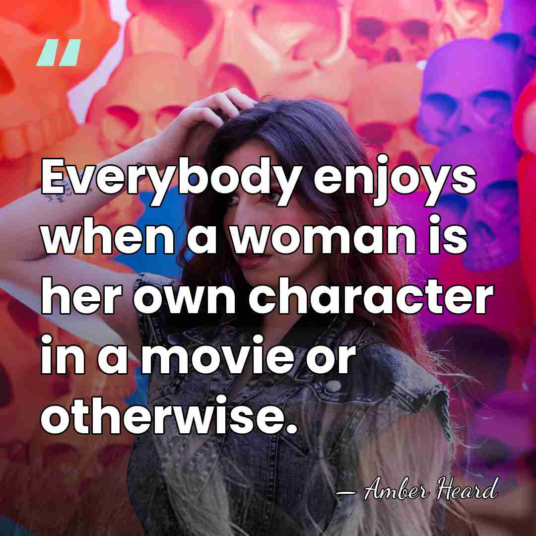 Everybody enjoys when a woman is her own character in a movie&hellip; - Amber Heard