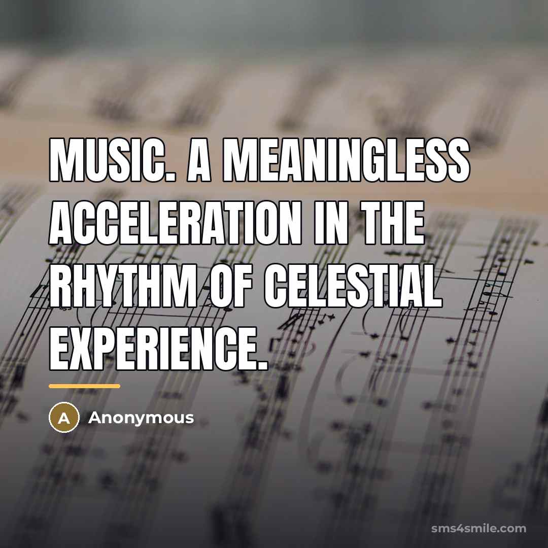 “Music. A meaningless acceleration in the rhythm of celestial experience.…” quote by Anonymous
