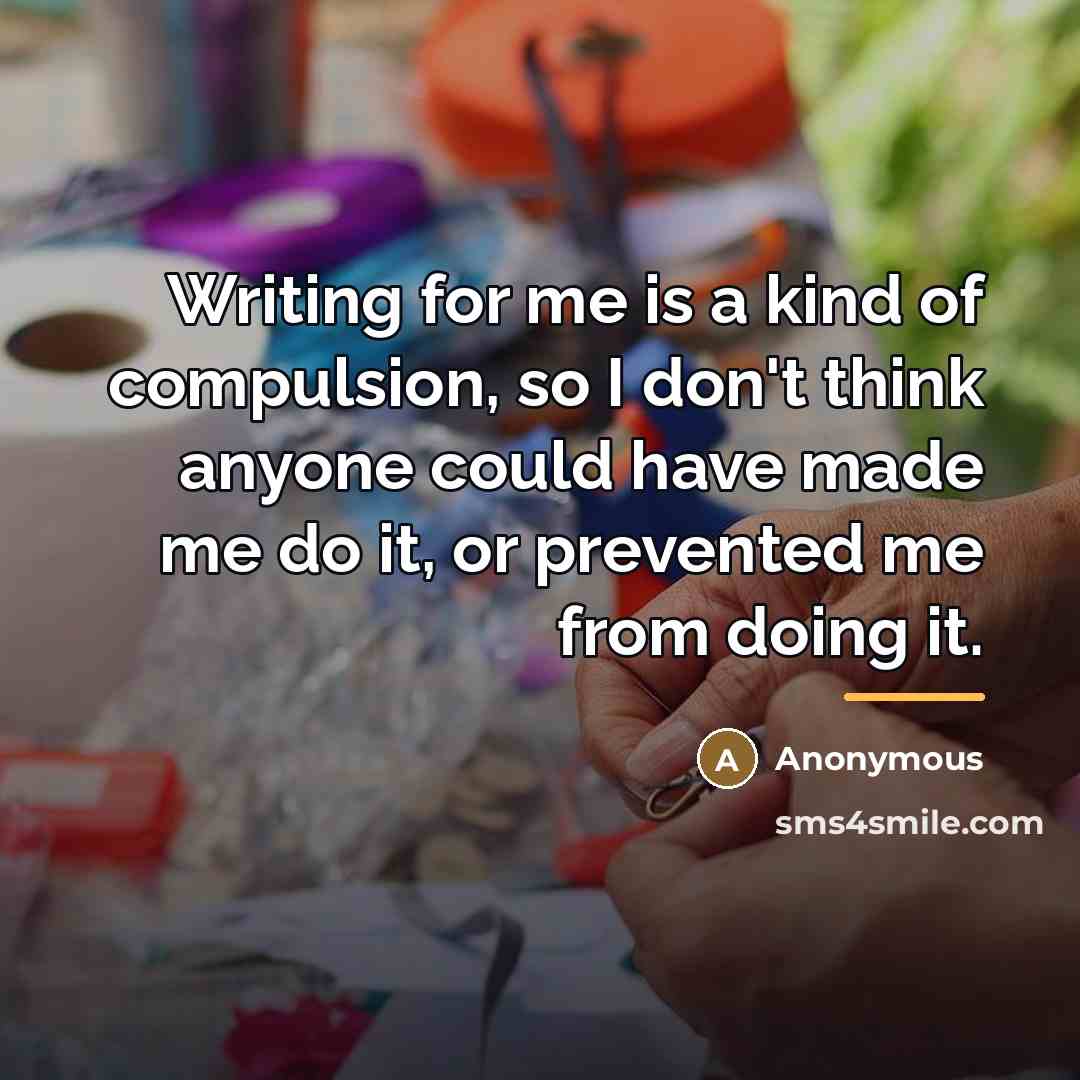 “Writing for me is a kind of compulsion, so I…” quote by Anonymous