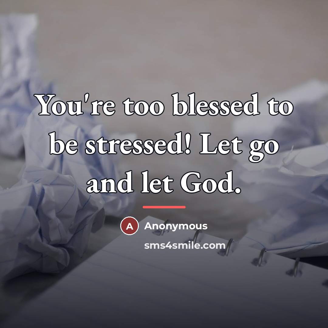 “You're too blessed to be stressed! Let go and let…” quote by Anonymous