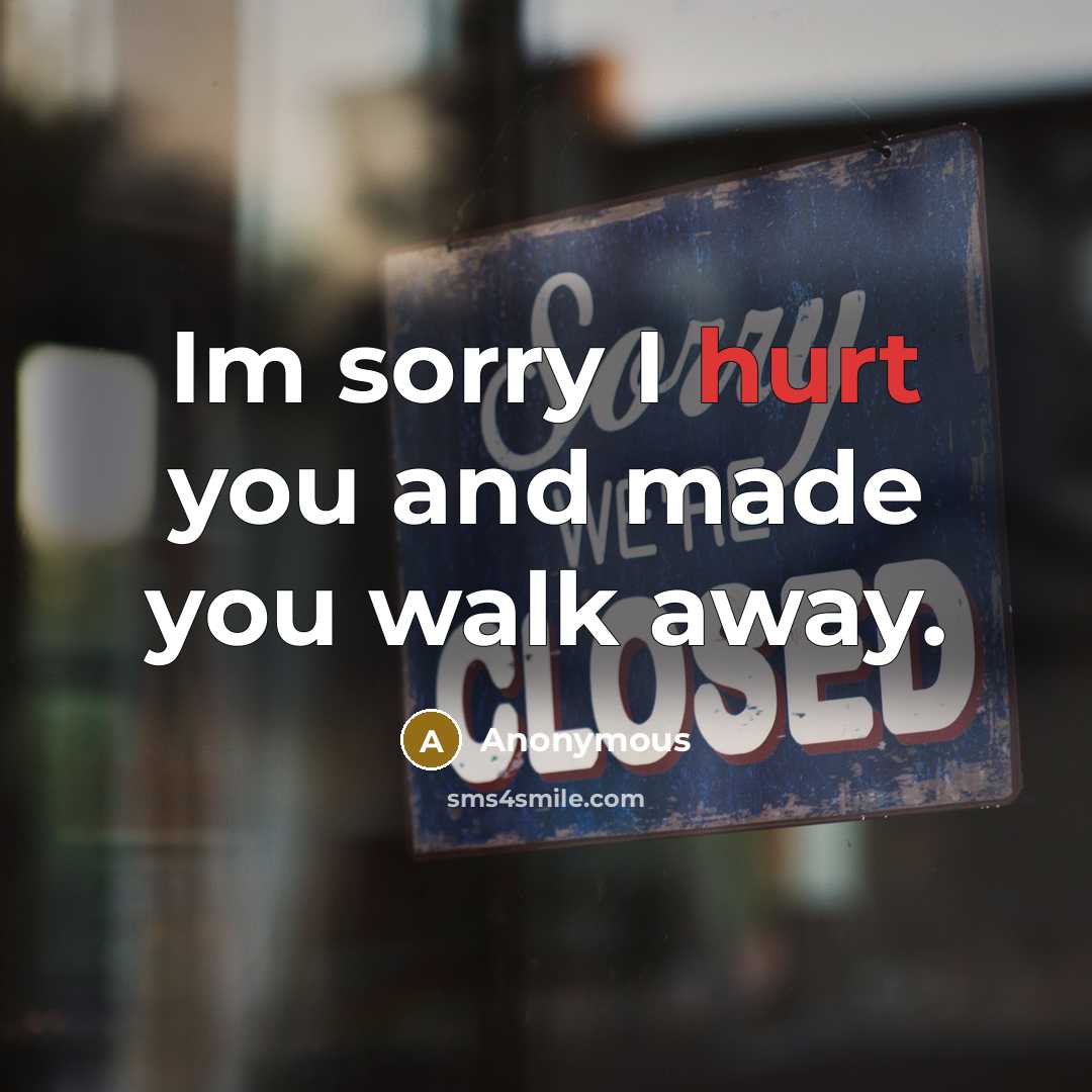 “Im sorry I hurt you and made you walk away.” quote by Anonymous