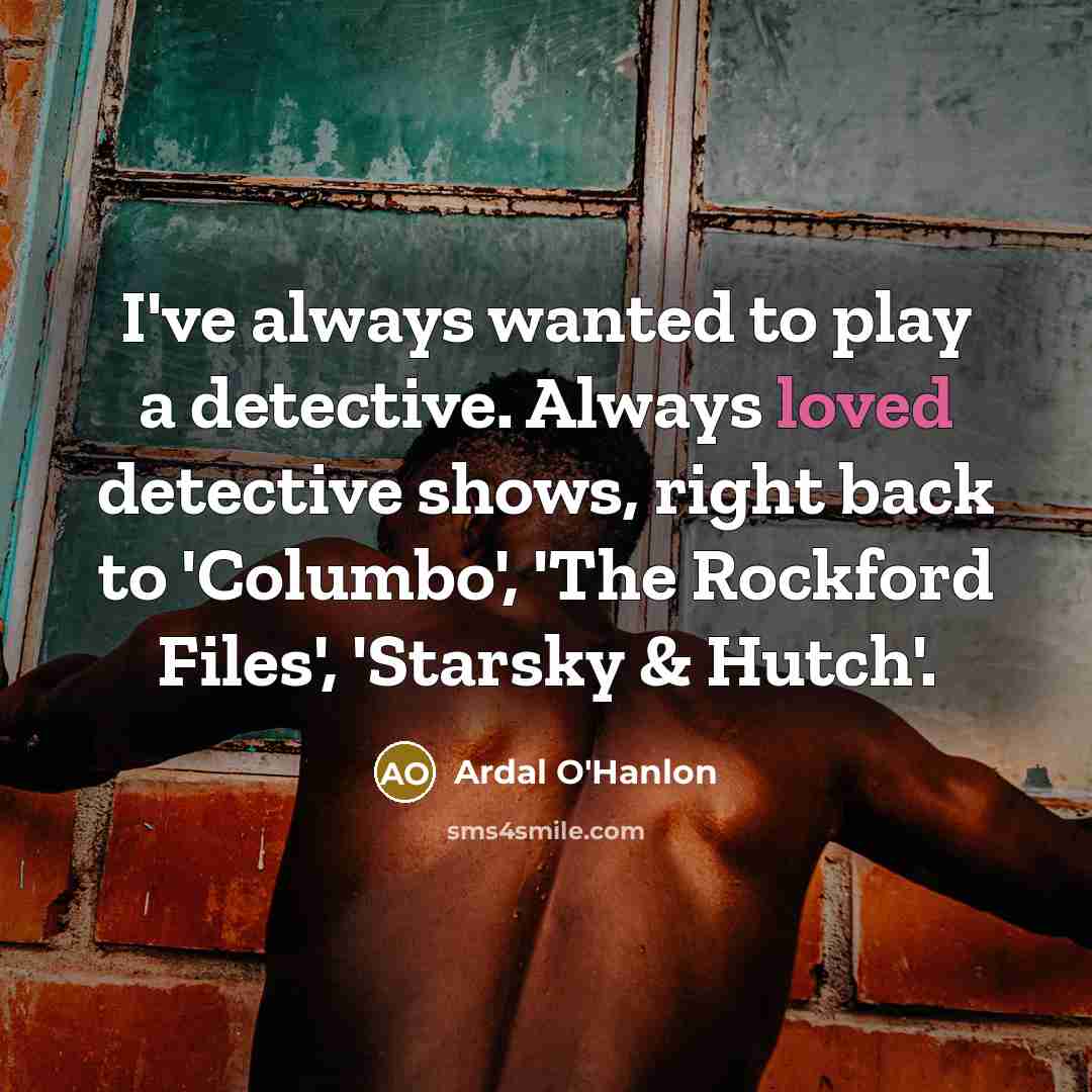 “I've always wanted to play a detective. Always loved detective…” quote by Ardal O'Hanlon