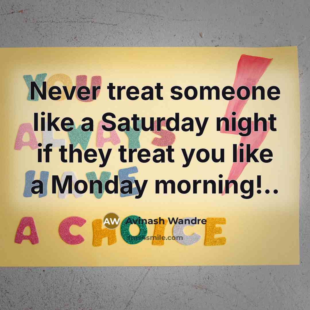 “Never treat someone like a Saturday night if they treat…” quote by Avinash Wandre