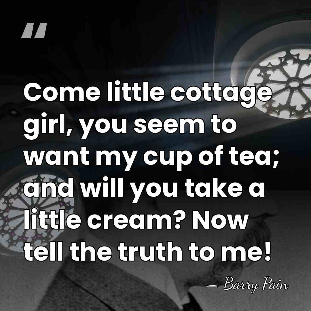Come little cottage girl, you seem to want my cup of tea;&hellip; - Barry Pain