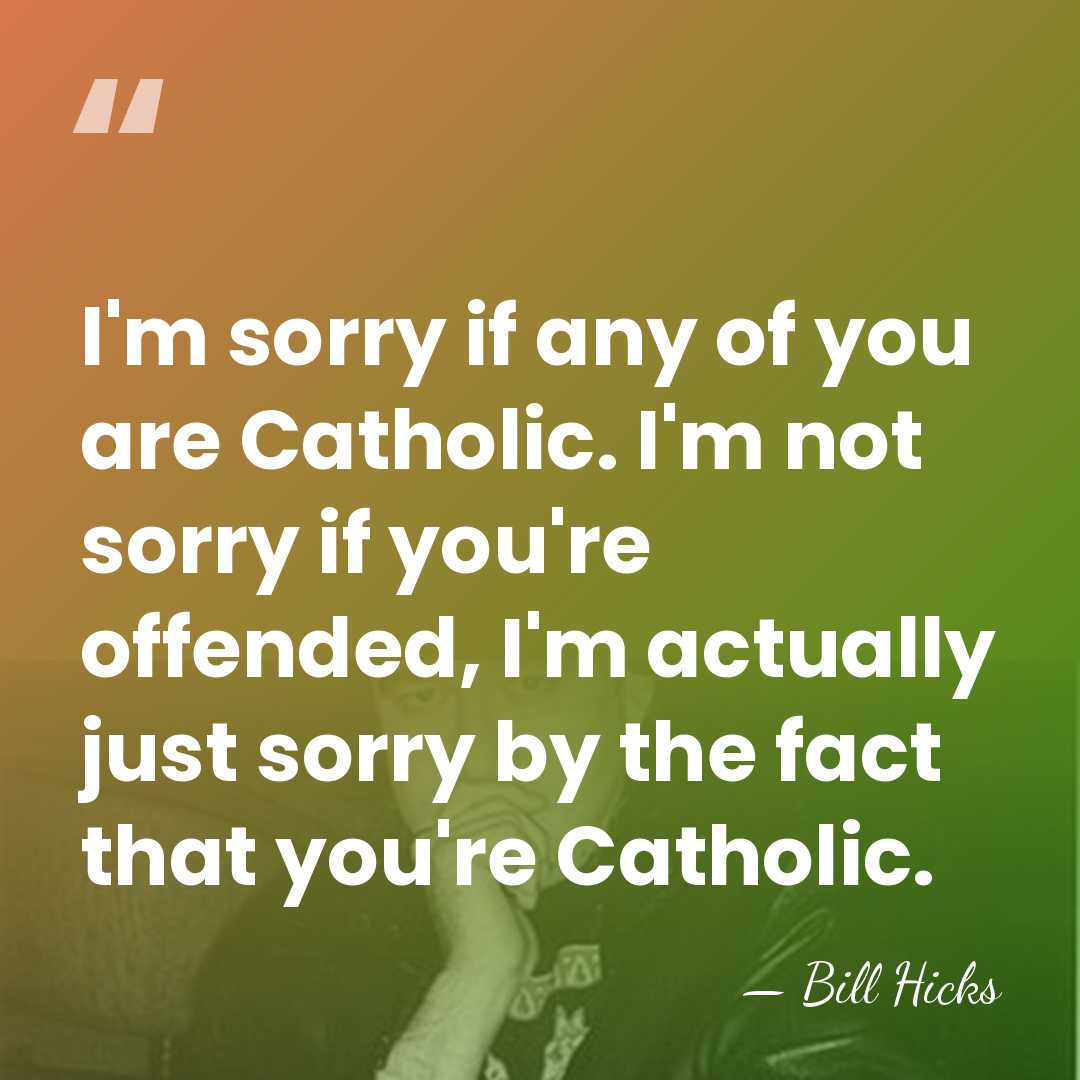 I'm sorry if any of you are Catholic. I'm not sorry if&hellip; - Bill Hicks