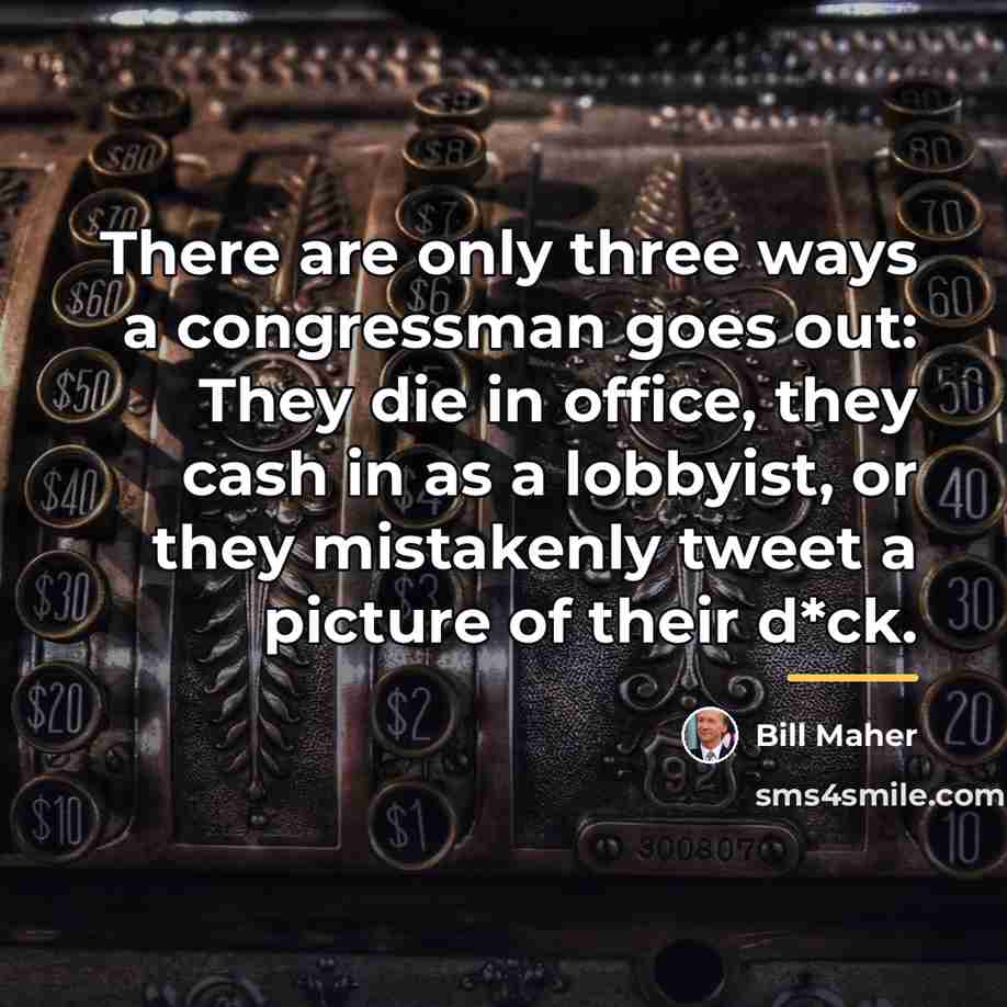 “There are only three ways a congressman goes out: They…” quote by Bill Maher