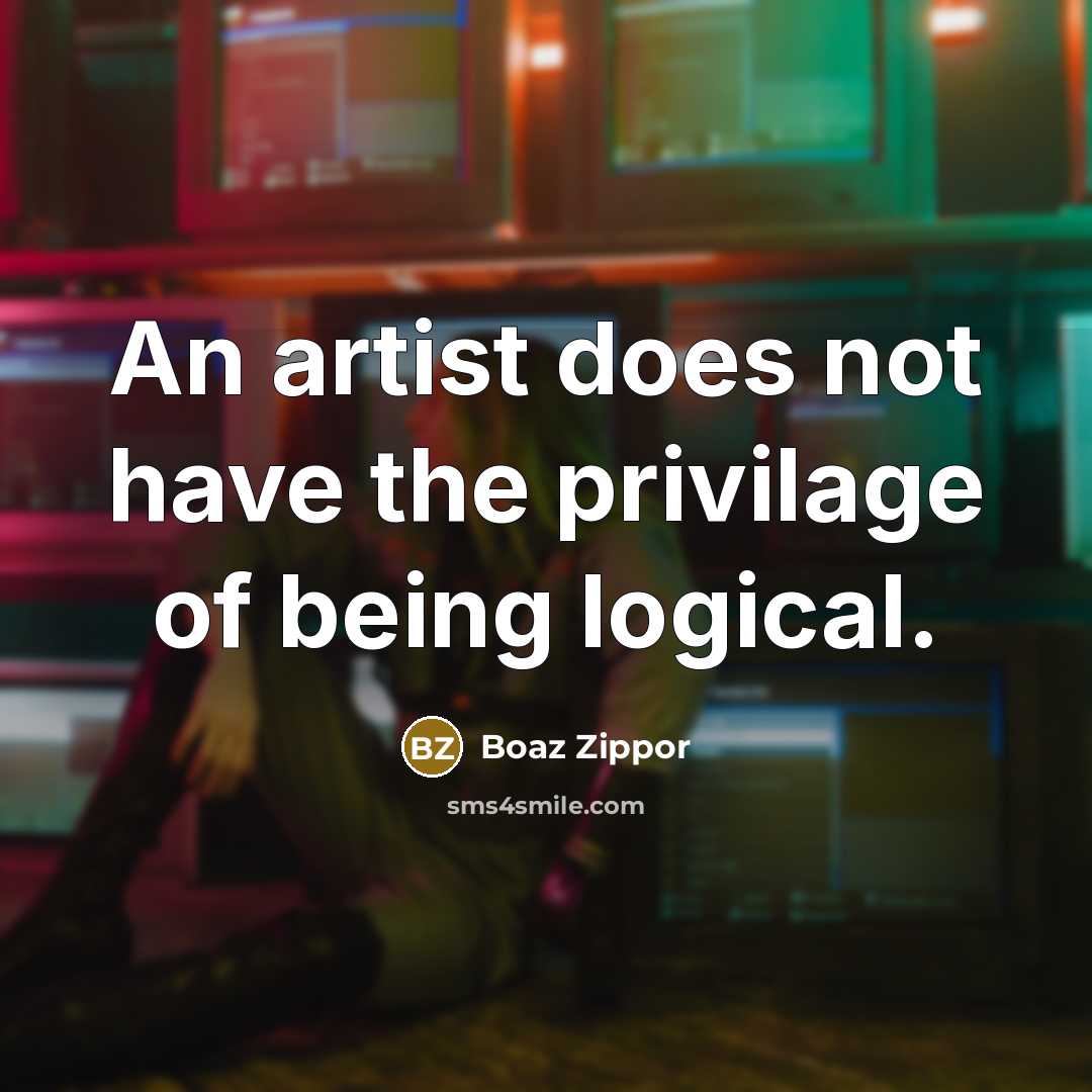 “An artist does not have the privilage of being logical.…” quote by Boaz Zippor