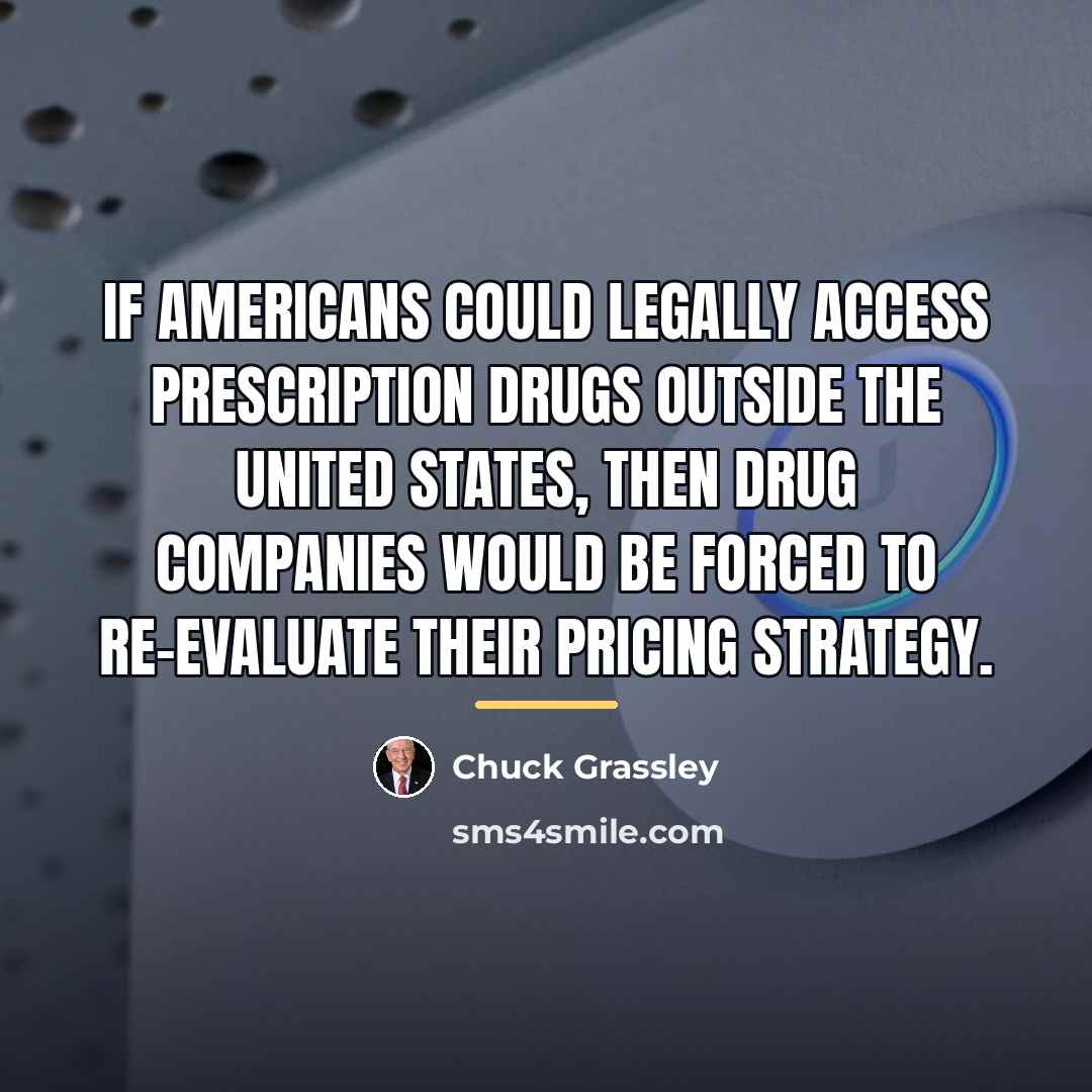 “If Americans could legally access prescription drugs outside the United…” quote by Chuck Grassley