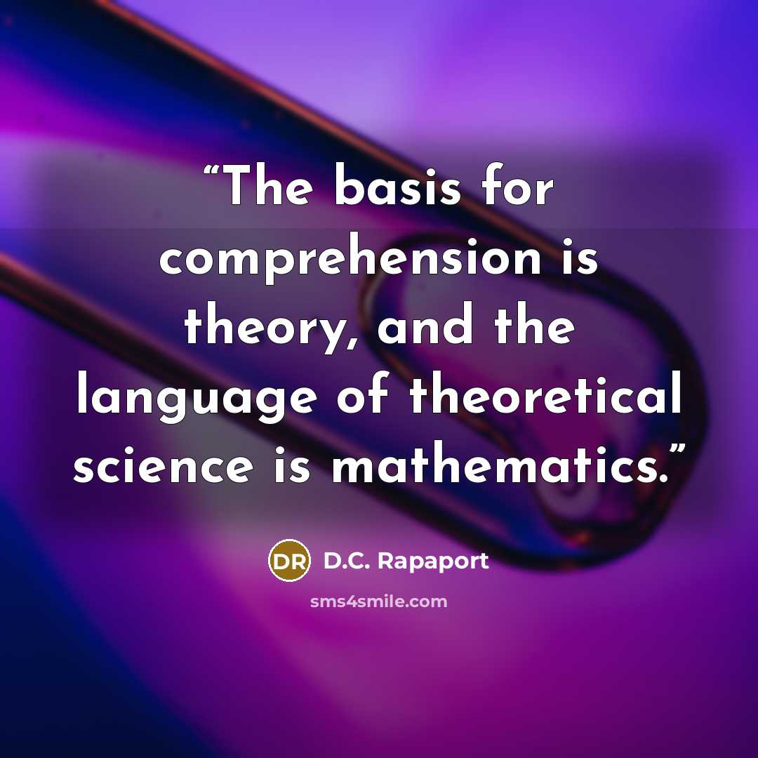“The basis for comprehension is theory, and the language of theoretical science is mathematics.” quote by D.C. Rapaport