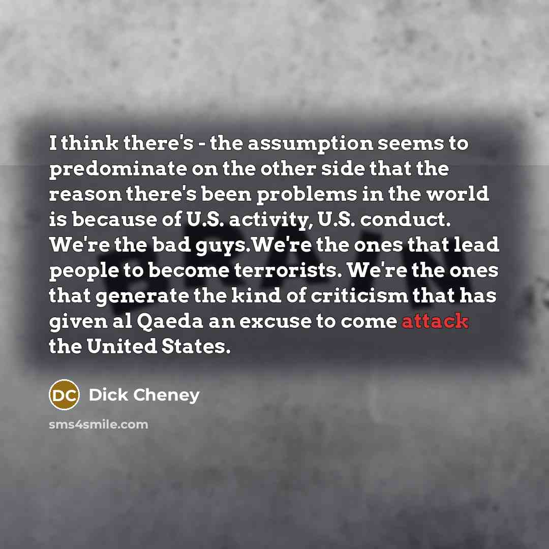 “I think there's - the assumption seems to predominate on…” quote by Dick Cheney