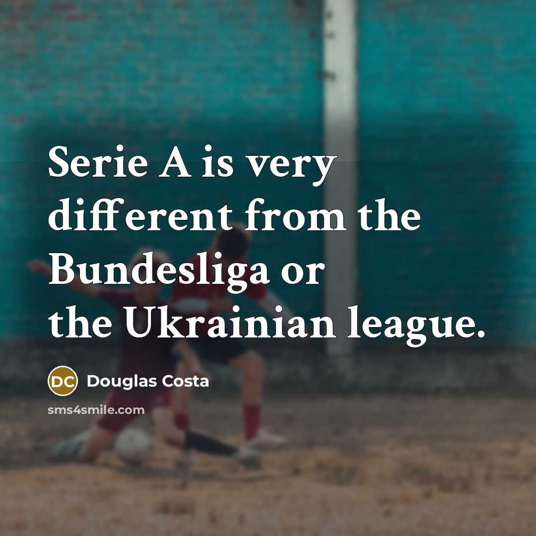 “Serie A is very different from the Bundesliga or the…” quote by Douglas Costa