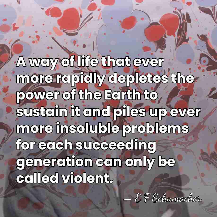 A way of life that ever more rapidly depletes the power of&hellip; - E F Schumacher