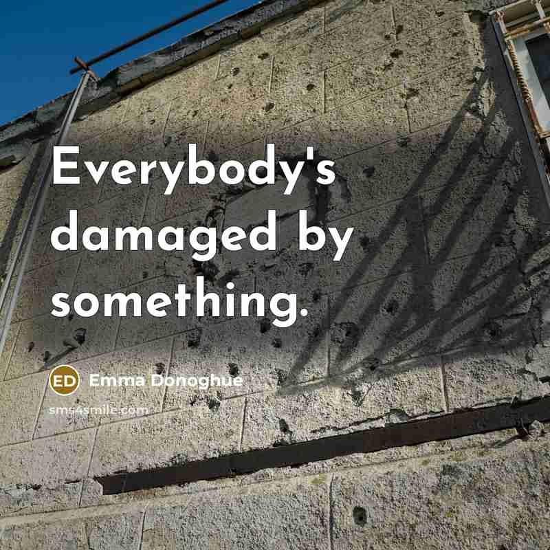 “Everybody's damaged by something.…” quote by Emma Donoghue