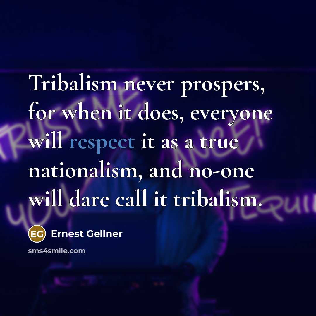 “Tribalism never prospers, for when it does, everyone will respect…” quote by Ernest Gellner
