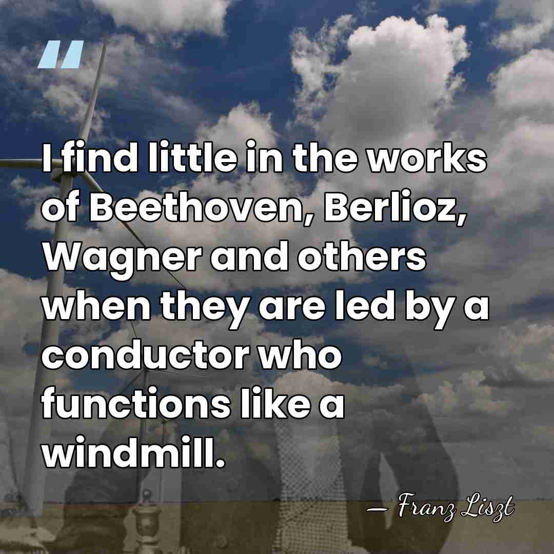 I find little in the works of Beethoven, Berlioz, Wagner and others&hellip; - Franz Liszt