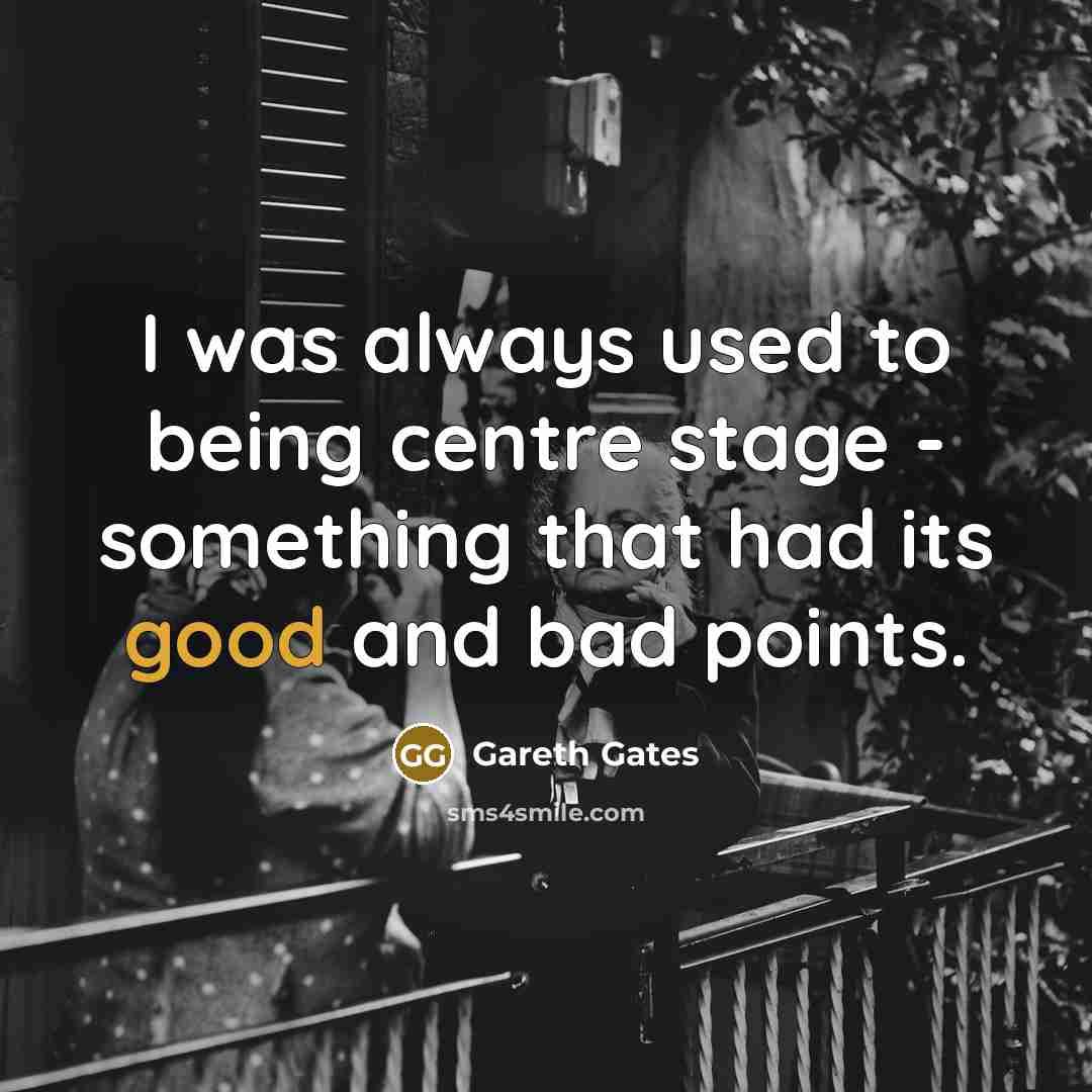 “I was always used to being centre stage - something…” quote by Gareth Gates